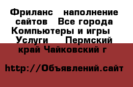 Фриланс - наполнение сайтов - Все города Компьютеры и игры » Услуги   . Пермский край,Чайковский г.